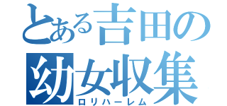 とある吉田の幼女収集（ロリハーレム）