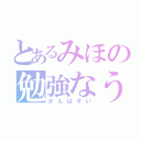 とあるみほの勉強なう（がんばぞい）