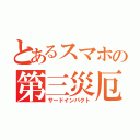 とあるスマホの第三災厄（サードインパクト）