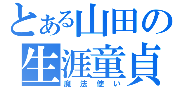 とある山田の生涯童貞（魔法使い）