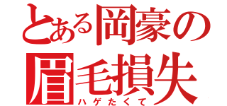 とある岡豪の眉毛損失（ハゲたくて）