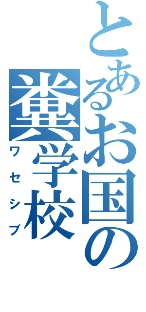 とあるお国の糞学校（ワセシブ）