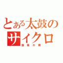 とある太鼓のサイクロン（旋風の舞）