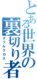 とある世界の裏切り者（ダブルクロス）