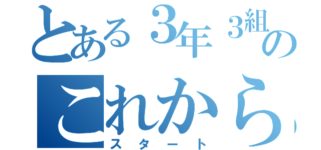 とある３年３組のこれから（スタート）