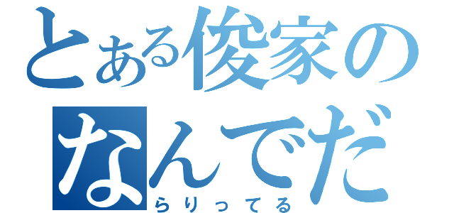 とある俊家のなんでだよっ（らりってる）