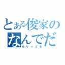 とある俊家のなんでだよっ（らりってる）