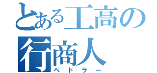 とある工高の行商人（ペドラー）