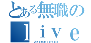 とある無職のｌｉｖｅ配信（ Ｕｎｅｍｐｌｏｙｅｄ）