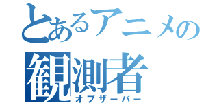 とあるアニメの観測者（オブザーバー）