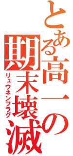 とある高一の期末壊滅（リュウネンフラグ）