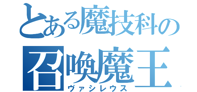 とある魔技科の召喚魔王（ヴァシレウス）