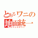 とあるワニの地面統一（マジキチワニ）