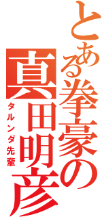 とある拳豪の真田明彦（タルンダ先輩）