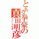 とある拳豪の真田明彦（タルンダ先輩）