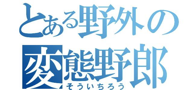 とある野外の変態野郎（そういちろう）