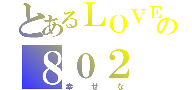 とあるＬＯＶＥの８０２（幸せな）