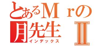 とあるＭｒの月先生Ⅱ（インデックス）