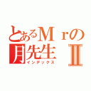 とあるＭｒの月先生Ⅱ（インデックス）