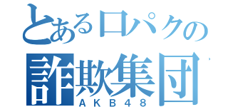 とある口パクの詐欺集団（ＡＫＢ４８）