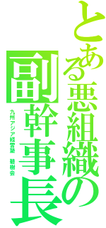 とある悪組織の副幹事長（九州アジア経営塾　碧樹会）