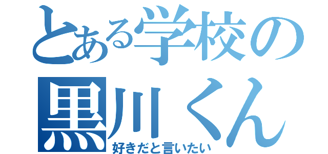 とある学校の黒川くん（好きだと言いたい）