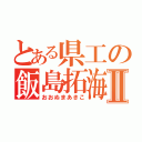 とある県工の飯島拓海Ⅱ（おおぬまあきこ）