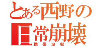 とある西野の日常崩壊（携帯没収）