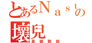 とあるＮａｓｔｙの壞兒（英雄聯盟）