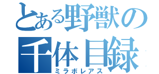 とある野獣の千体目録（ミラボレアス）