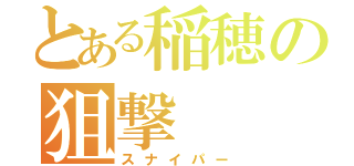 とある稲穂の狙撃（スナイパー）