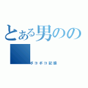 とある男のの（ボコボコ記録）