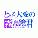 とある大愛の霧島鏡君（きりしま かがみ）