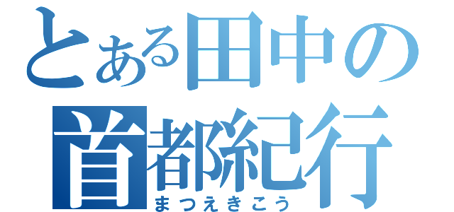 とある田中の首都紀行（まつえきこう）