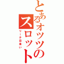 とあるオツツのスロット打ちたい（リーチ目来い）