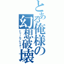 とある俺様の幻想破壊（ドリームブレイカー）