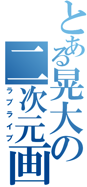 とある晃大の二次元画（ラブライブ）