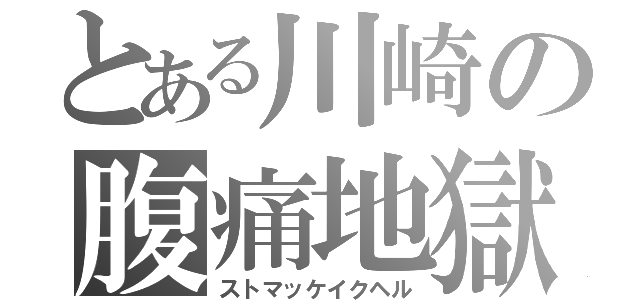 とある川崎の腹痛地獄（ストマッケイクヘル）