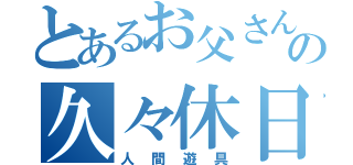 とあるお父さんの久々休日（人間遊具）