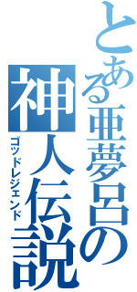 とある亜夢呂の神人伝説（ゴッドレジェンド）