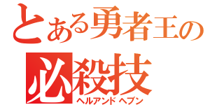 とある勇者王の必殺技（ヘルアンドヘブン）