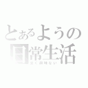 とあるようの日常生活（全く興味ない）