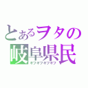 とあるヲタの岐阜県民（ギフギフギフギフ）