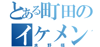 とある町田のイケメン（水野様）