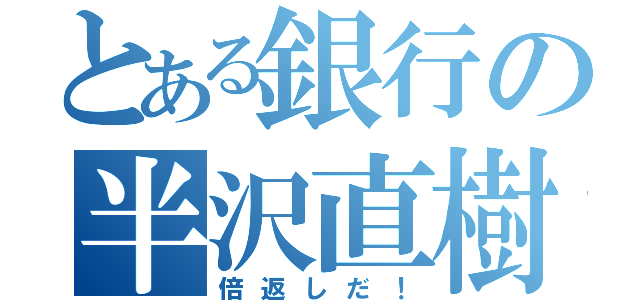 とある銀行の半沢直樹（倍返しだ！）