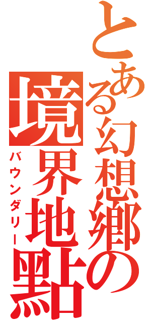 とある幻想鄕の境界地點（バウンダリー）