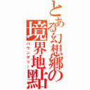 とある幻想鄕の境界地點（バウンダリー）