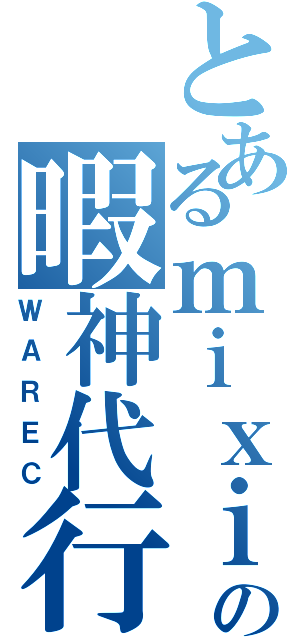 とあるｍｉｘｉの暇神代行（ＷＡＲＥＣ）