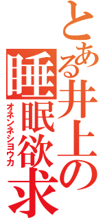 とある井上の睡眠欲求（オネンネシヨウカ）