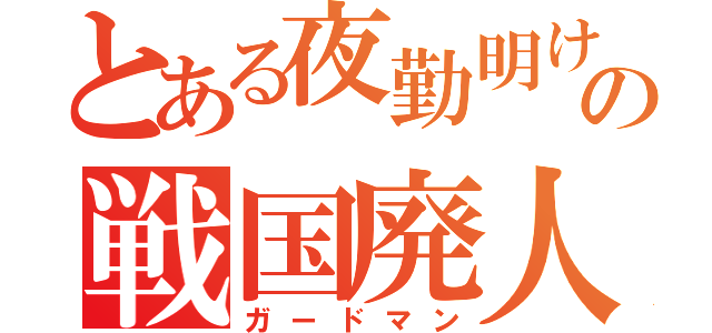 とある夜勤明けの戦国廃人（ガードマン）